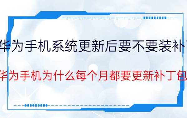 华为手机系统更新后要不要装补丁 华为手机为什么每个月都要更新补丁包？